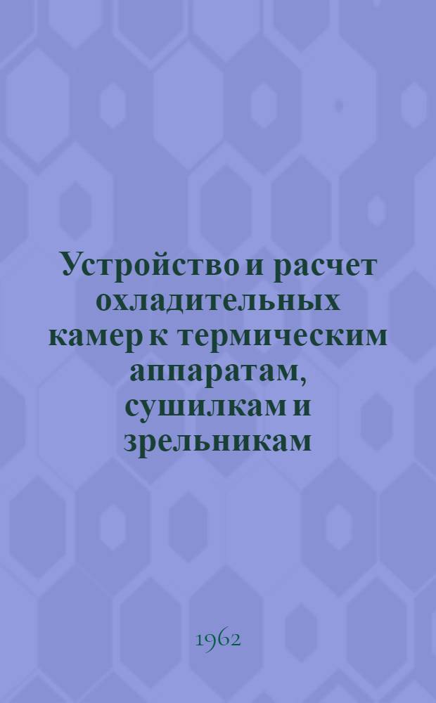 Устройство и расчет охладительных камер к термическим аппаратам, сушилкам и зрельникам : В помощь инж.-техн. работникам предприятий, проектным организациям, СКБ и заводам текстильного машиностроения