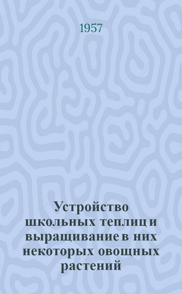 Устройство школьных теплиц и выращивание в них некоторых овощных растений : Инструктивно-метод. письмо