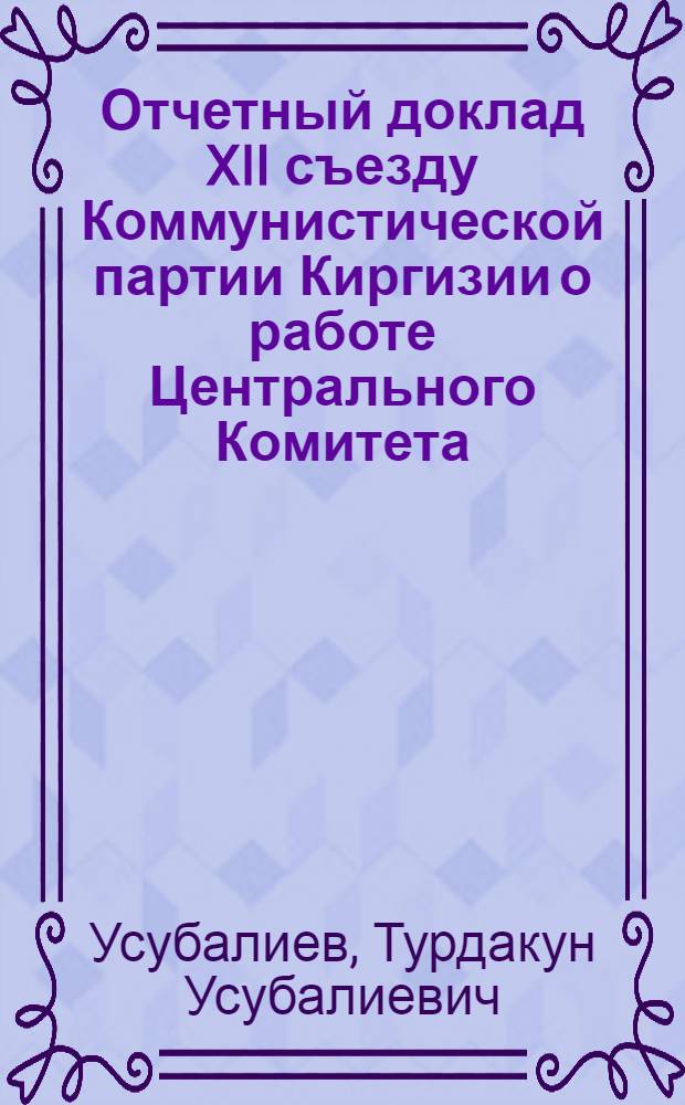 Отчетный доклад XII съезду Коммунистической партии Киргизии о работе Центрального Комитета. Сентябрь 1961 г.