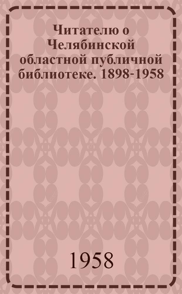 Читателю о Челябинской областной публичной библиотеке. 1898-1958