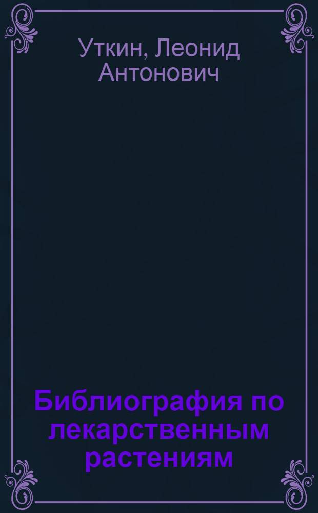 Библиография по лекарственным растениям : Указатель отечеств. литературы: рукописи XVII-XIX вв., печ. издания 1732-1954 гг