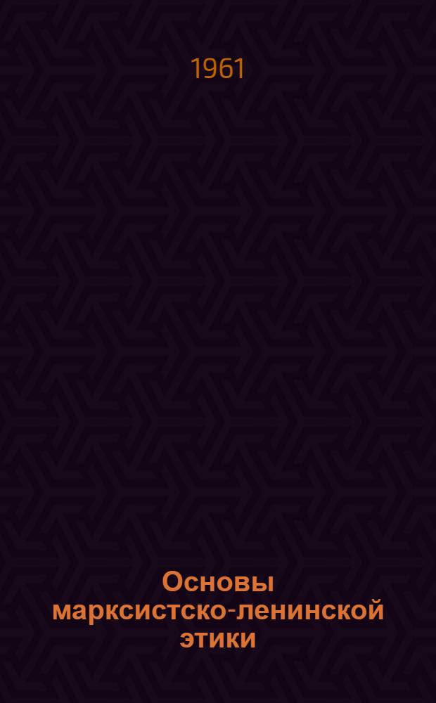 Основы марксистско-ленинской этики : (Курс лекций)