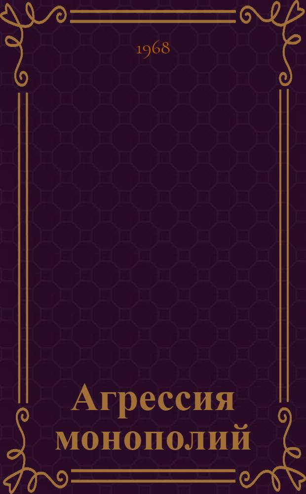 Агрессия монополий : (Экспорт капитала - орудие ограбления и закабаления)