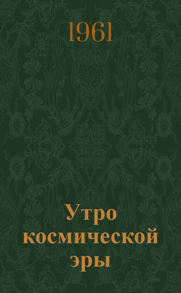 Утро космической эры : О летчиках-космонавтах СССР Ю.А. Гагарине и Г.С. Титове : Сборник