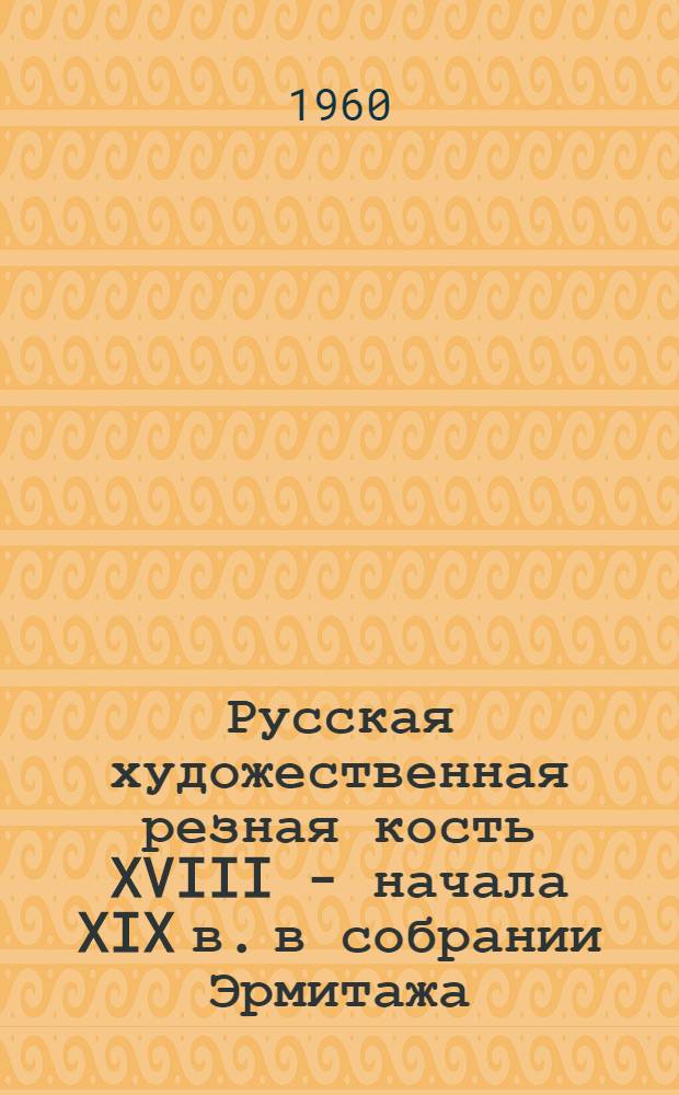Русская художественная резная кость XVIII - начала XIX в. в собрании Эрмитажа