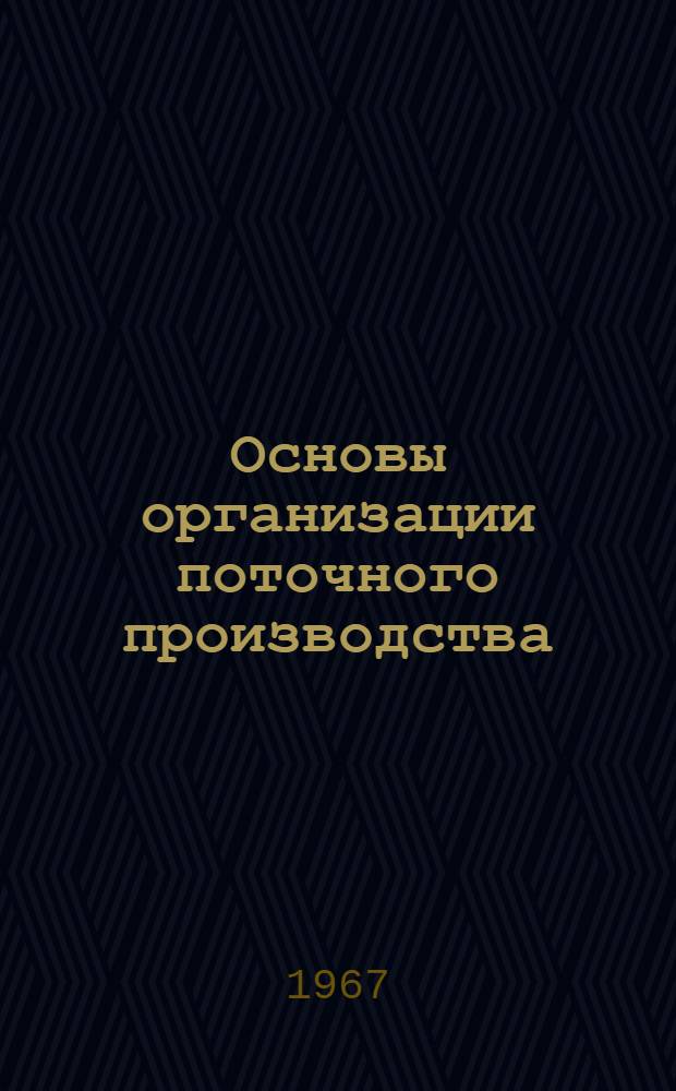 Основы организации поточного производства : Учеб. пособие для студентов пром.-экон. фак. по курсу "Организация и планирование пром. предприятий"