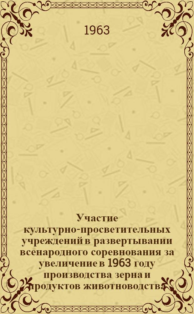 Участие культурно-просветительных учреждений в развертывании всенародного соревнования за увеличение в 1963 году производства зерна и продуктов животноводства : (Семинар руководящих работников культуры краев, областей и автономных республик Сев. Кавказа и Поволжья). 23-25 марта 1963 г. Краснодар