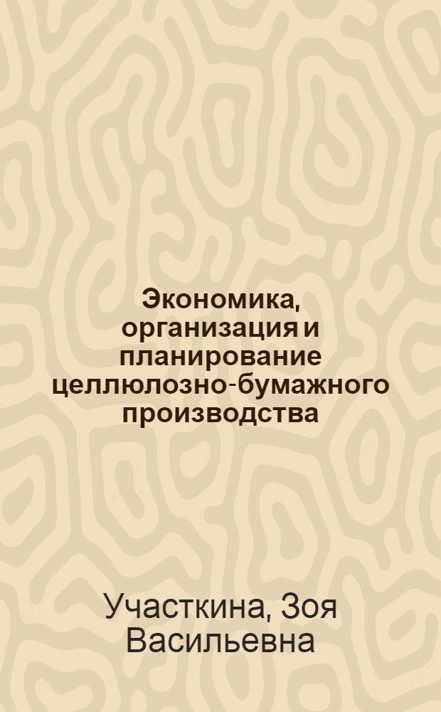 Экономика, организация и планирование целлюлозно-бумажного производства : Учебник для целлюлозно-бум. техникумов