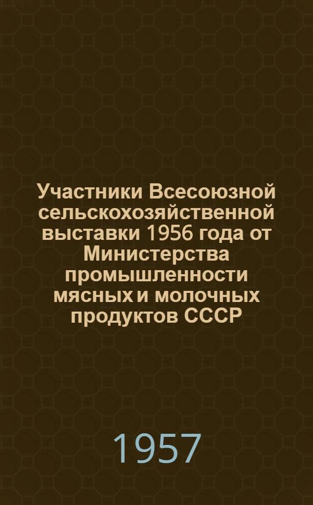 Участники Всесоюзной сельскохозяйственной выставки 1956 года от Министерства промышленности мясных и молочных продуктов СССР : Список