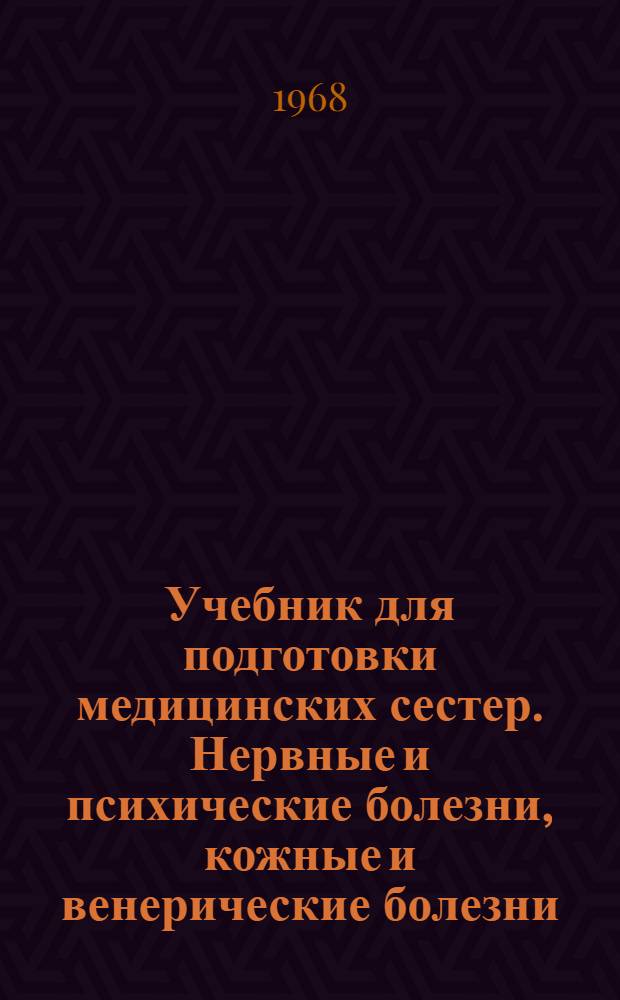 Учебник для подготовки медицинских сестер. Нервные и психические болезни, кожные и венерические болезни, болезни уха, носа и горла, глазные болезни : Для медсестринских отд-ний мед. училищ