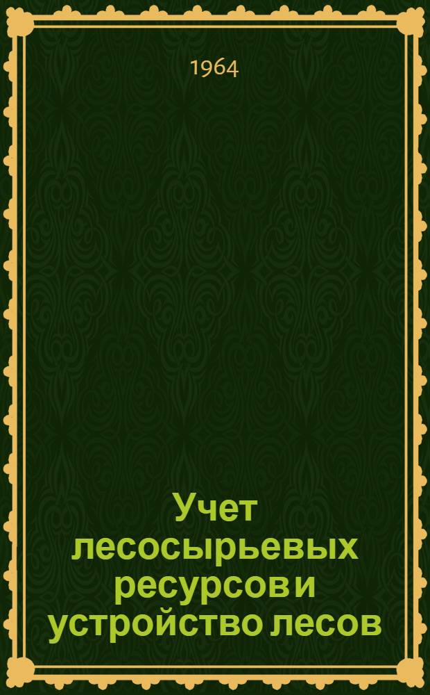 Учет лесосырьевых ресурсов и устройство лесов : Сборник статей