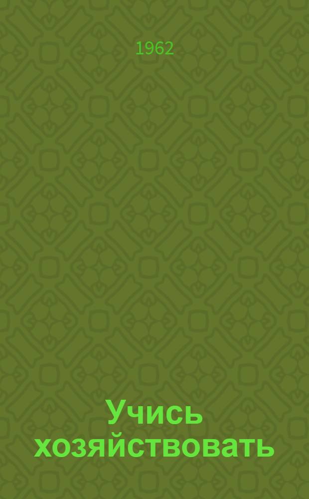 Учись хозяйствовать : (Экономика пром. предприятия) : Рек. указатель литературы за 1960-1962 гг.