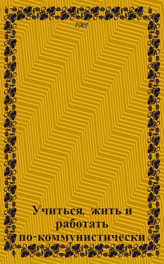 Учиться, жить и работать по-коммунистически