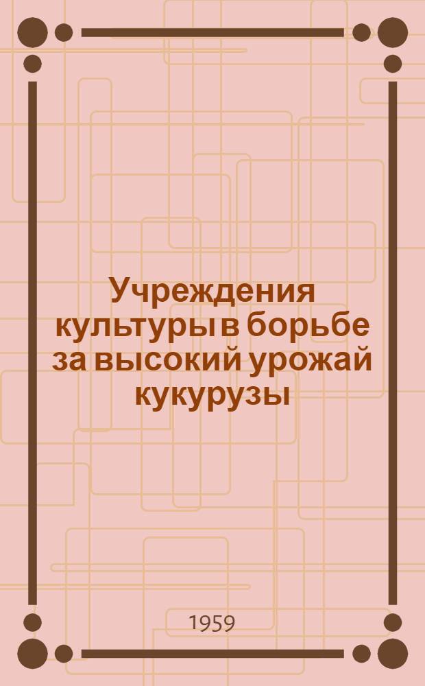 Учреждения культуры в борьбе за высокий урожай кукурузы : Сборник материалов