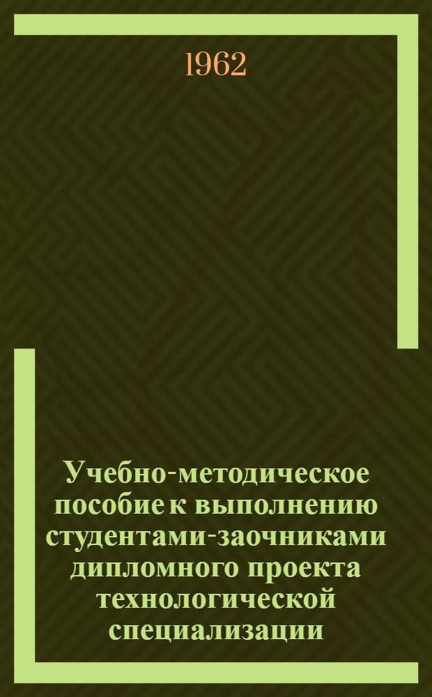 Учебно-методическое пособие к выполнению студентами-заочниками дипломного проекта технологической специализации