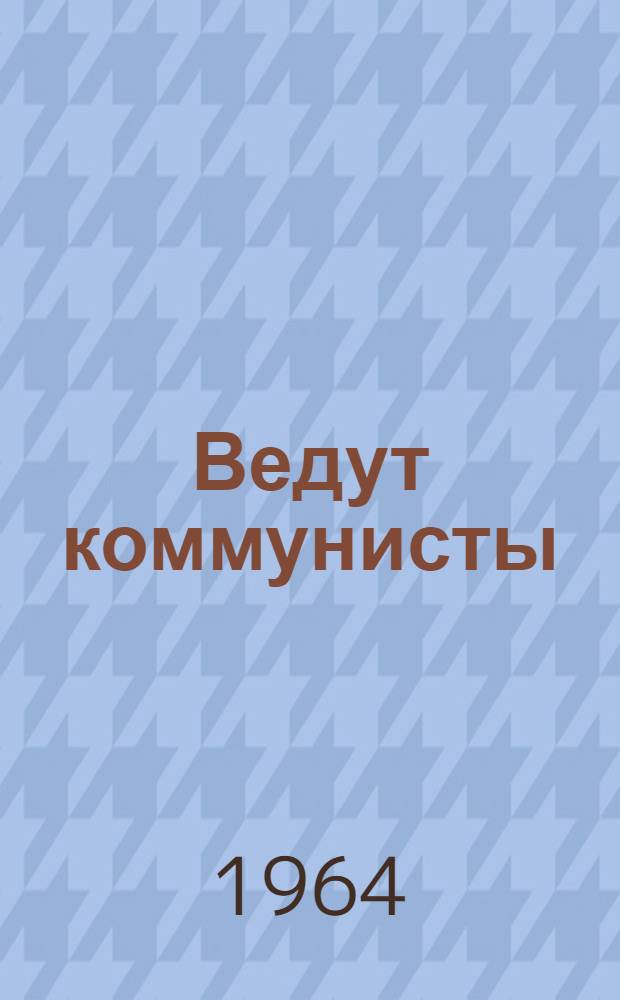 Ведут коммунисты : О колхозе им. Ленина Кунгурского производ. упр