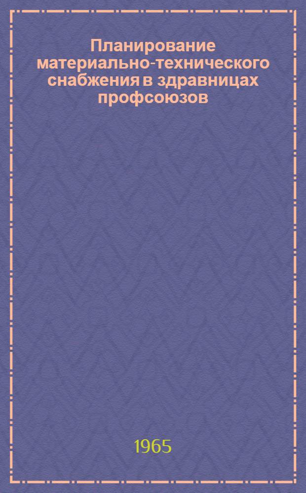 Планирование материально-технического снабжения в здравницах профсоюзов : (Лекция в помощь обучающимся на заоч. курсах повышения квалификации руководящих работников здравниц профсоюзов к программе курса "Эксплуатация основных фондов и материально-техн. оснащение здравниц профсоюзов")