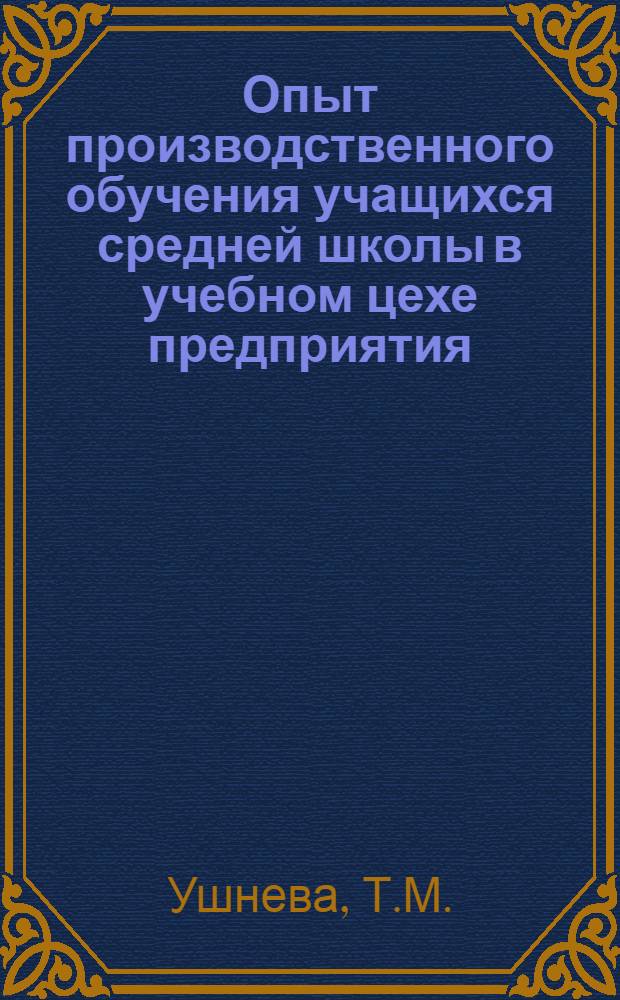 Опыт производственного обучения учащихся средней школы в учебном цехе предприятия : Сред. школа № 38 г. Ленинграда