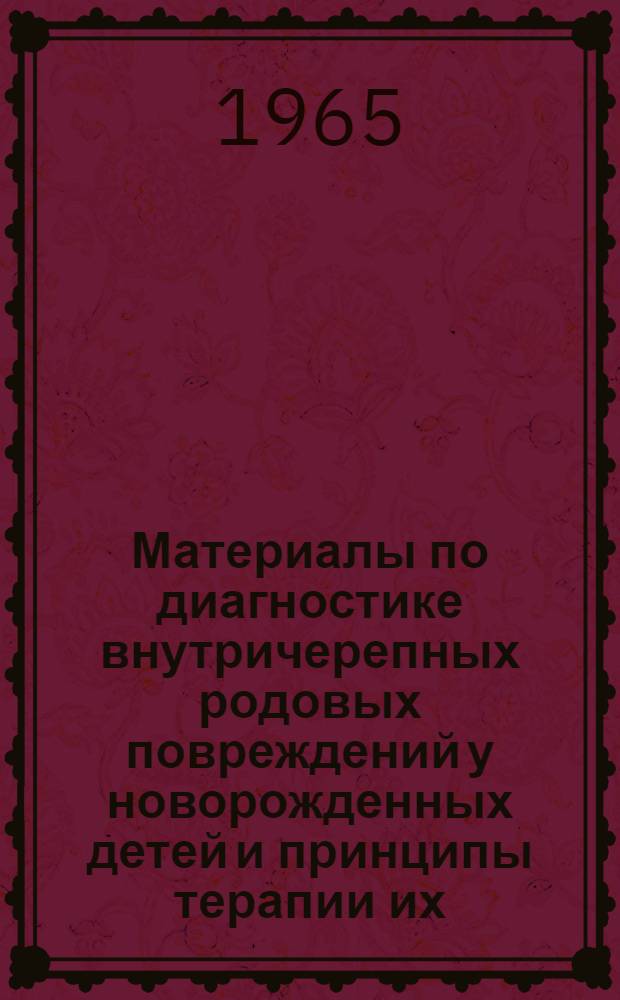 Материалы по диагностике внутричерепных родовых повреждений у новорожденных детей и принципы терапии их : Автореферат дис. на соискание ученой степени доктора медицинских наук