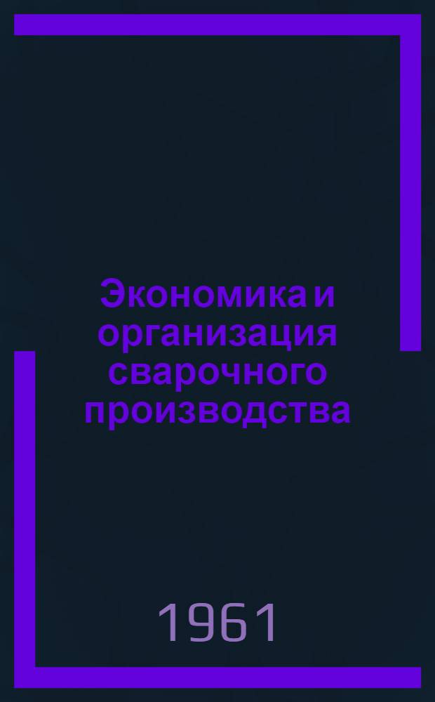 Экономика и организация сварочного производства : Учеб. пособие для курсов инструкторов по внедрению в нар. хозяйство передовых методов сварки и наплавки металлов