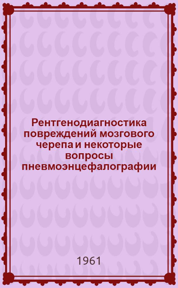 Рентгенодиагностика повреждений мозгового черепа и некоторые вопросы пневмоэнцефалографии