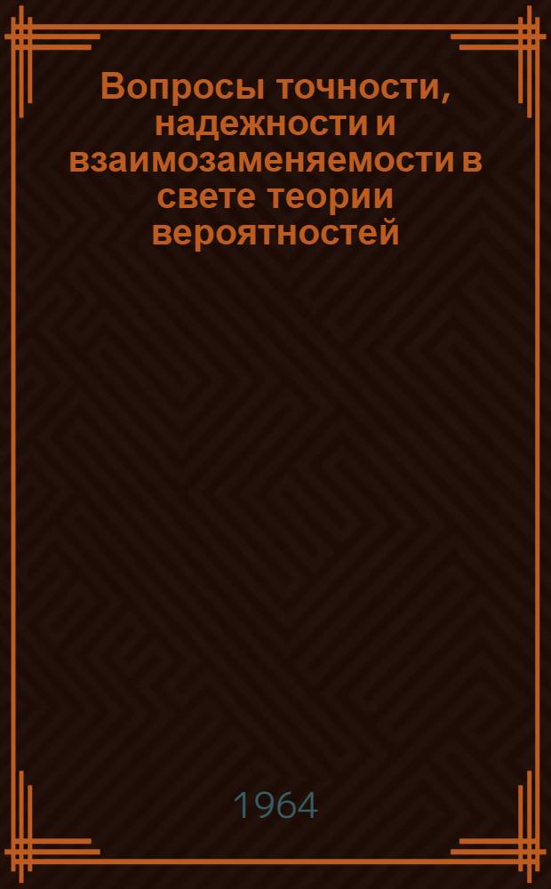 Вопросы точности, надежности и взаимозаменяемости в свете теории вероятностей : Лекция