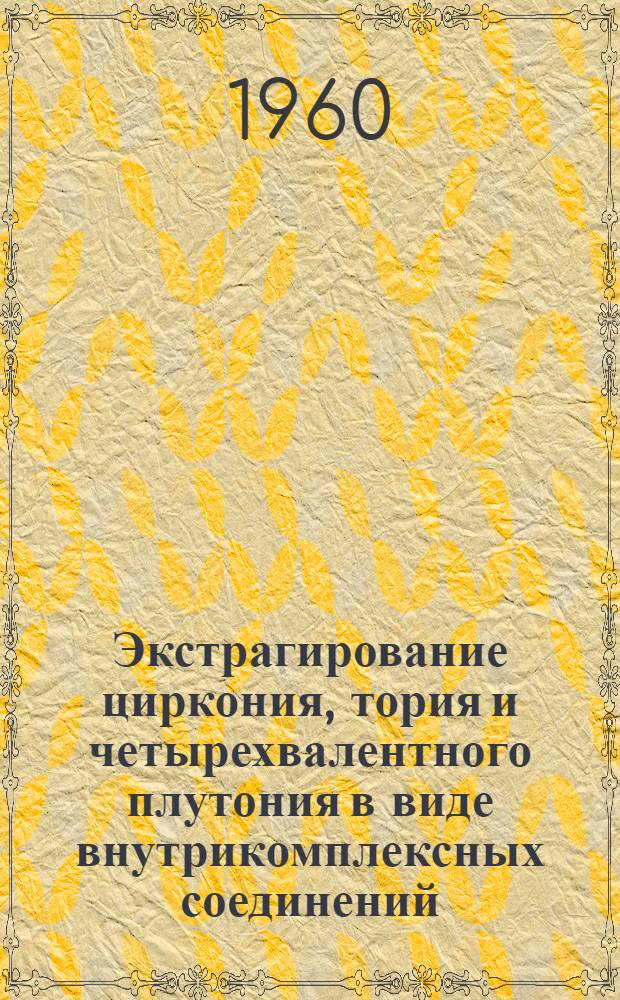 Экстрагирование циркония, тория и четырехвалентного плутония в виде внутрикомплексных соединений : Автореф. дис., представл. на соиск. учен. степени канд. хим. наук