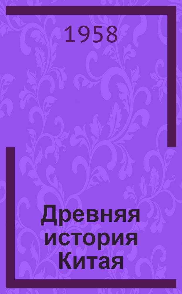 Древняя история Китая : От первобытно-общинного строя до образования централизованного феодального государства : Пер. с кит