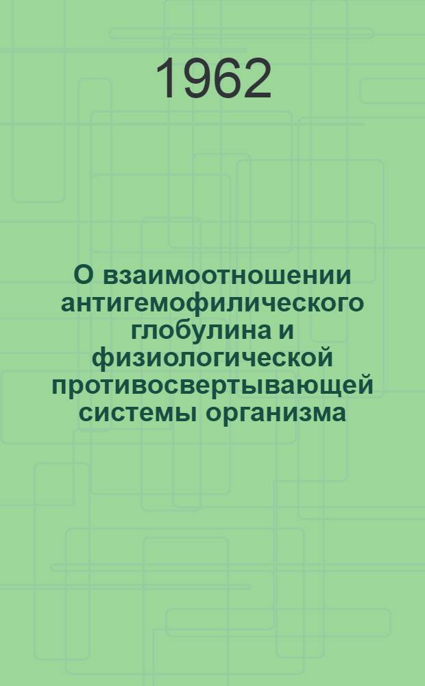 О взаимоотношении антигемофилического глобулина и физиологической противосвертывающей системы организма : Автореф. дис. на соиск. учен. степени канд. биол. наук