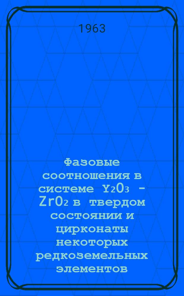 Фазовые соотношения в системе Υ₂O₃ - ZrO₂ в твердом состоянии и цирконаты некоторых редкоземельных элементов : Автореф. дис. на соиск. учен. степени канд. хим. наук