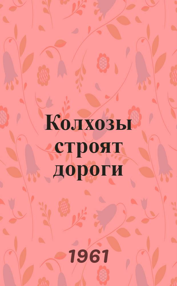 Колхозы строят дороги : (Из опыта строительства дорог в Стерлибашев. районе Башк. АССР)