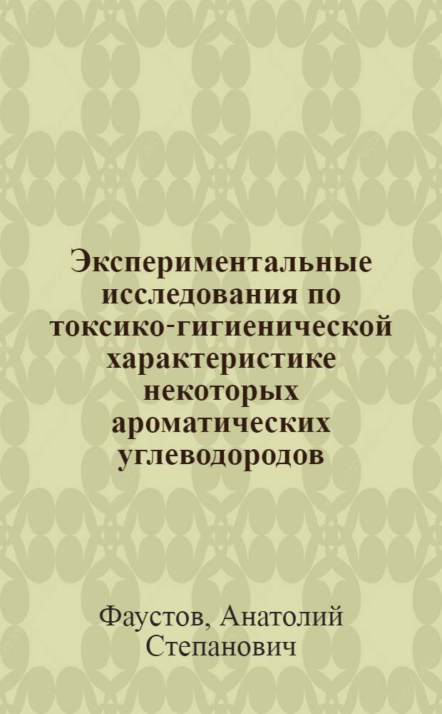 Экспериментальные исследования по токсико-гигиенической характеристике некоторых ароматических углеводородов : Автореф. дис. на соиск. учен. степени канд. мед. наук
