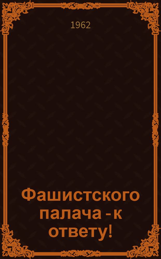 Фашистского палача - к ответу! : Документы о преступлениях Адольфа Хойзингера против мира, воен. преступлениях и преступлениях против человечности