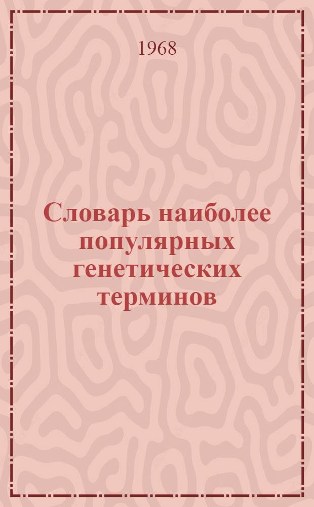 Словарь наиболее популярных генетических терминов : (Учеб.-метод. пособие для учащихся, студентов и преподавателей биологии)