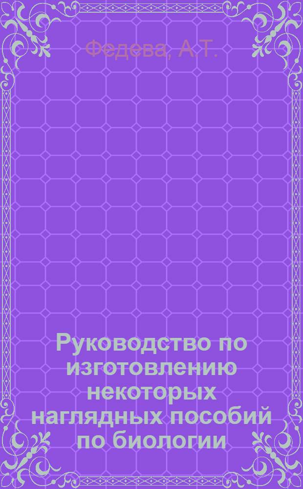 Руководство по изготовлению некоторых наглядных пособий по биологии : (В помощь учителю)