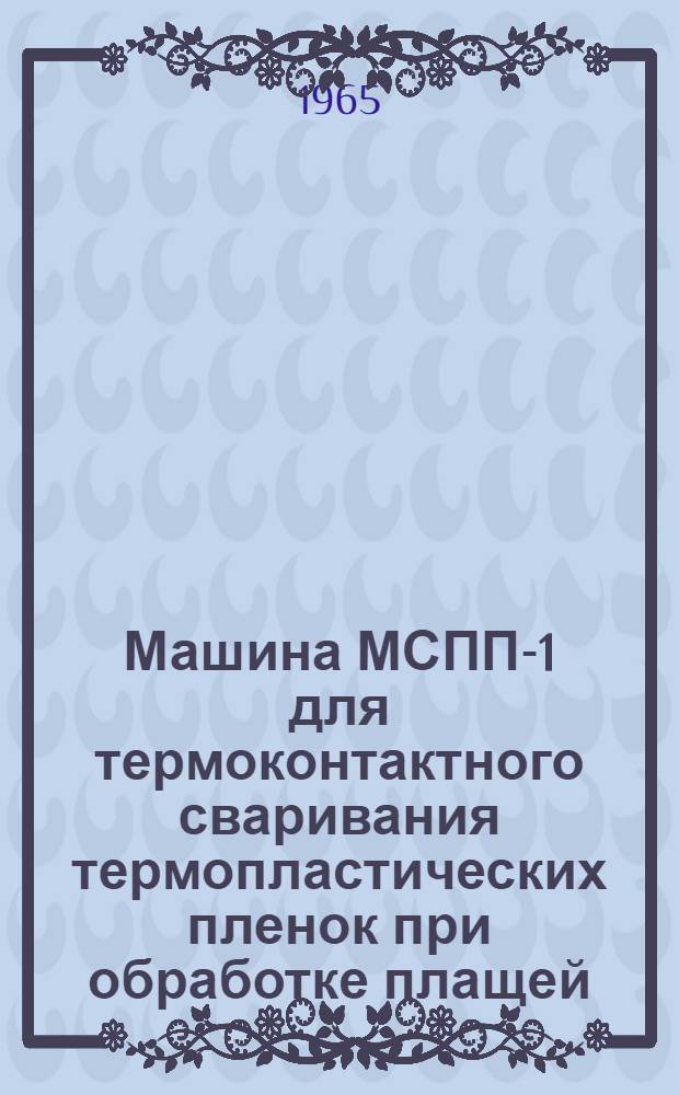 Машина МСПП-1 для термоконтактного сваривания термопластических пленок при обработке плащей : Обзор