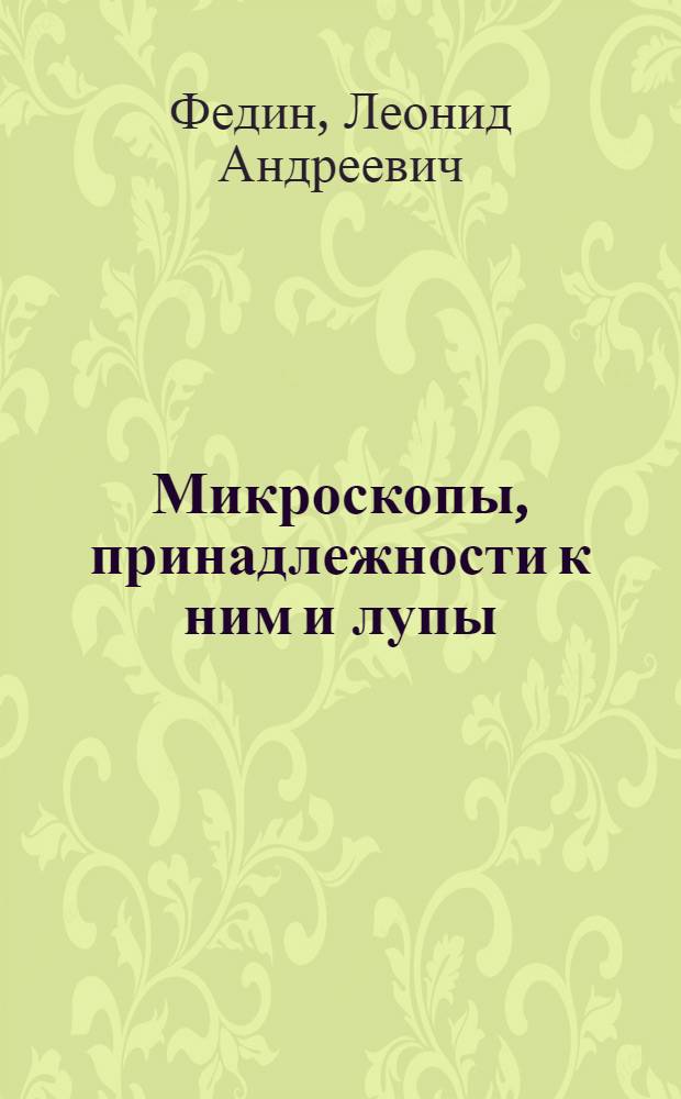Микроскопы, принадлежности к ним и лупы : Справочная книга