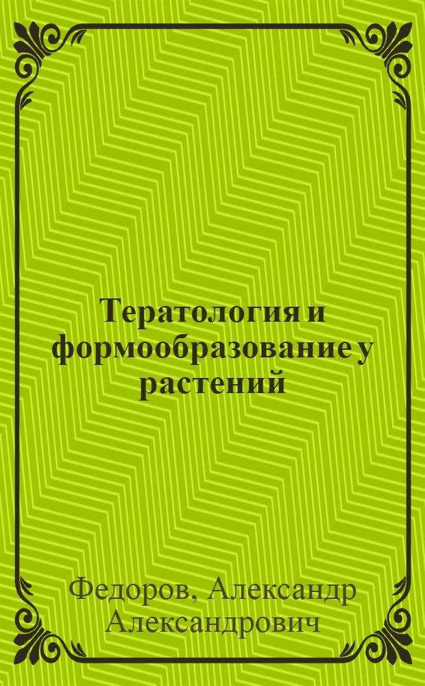Тератология и формообразование у растений : Доложено на 10-м ежегодном Комаровском чтении 7 дек. 1956 г