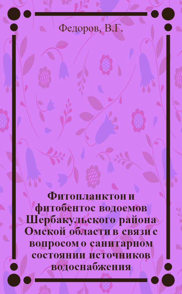 Фитопланктон и фитобентос водоемов Шербакульского района Омской области в связи с вопросом о санитарном состоянии источников водоснабжения : Автореферат дис. на соискание ученой степени кандидата биологических наук