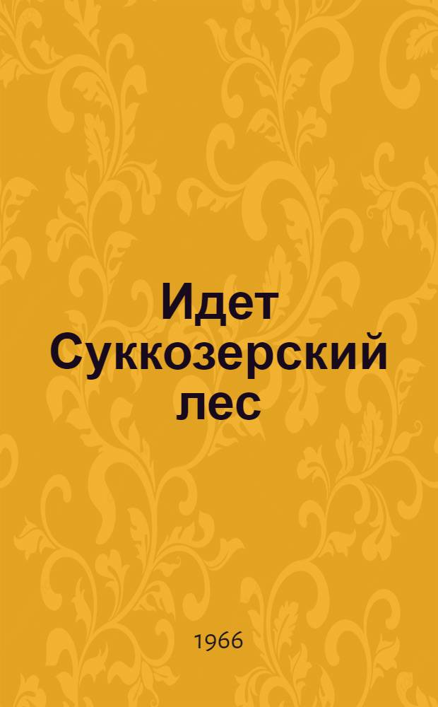 Идет Суккозерский лес : (Из опыта работы Суккозерского леспромхоза)