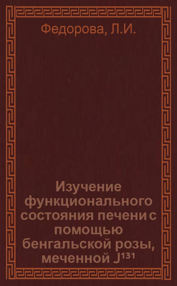 Изучение функционального состояния печени с помощью бенгальской розы, меченной J&sup1;&sup3;&sup1; : Автореферат дис. на соискание ученой степени кандидата медицинских наук
