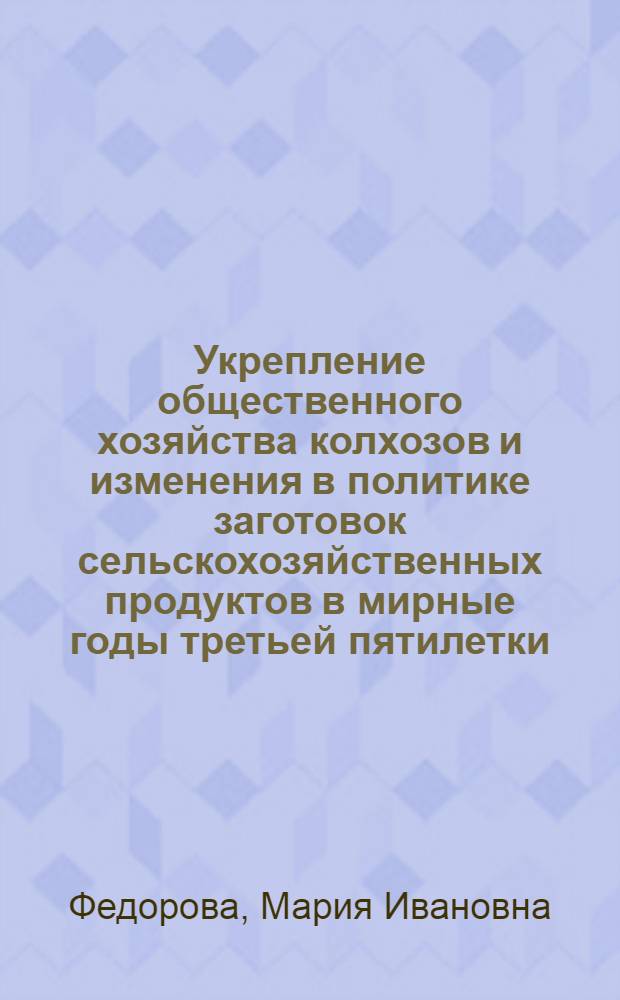 Укрепление общественного хозяйства колхозов и изменения в политике заготовок сельскохозяйственных продуктов в мирные годы третьей пятилетки : Лекция