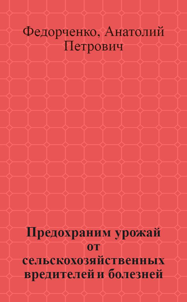 Предохраним урожай от сельскохозяйственных вредителей и болезней : (Краткий обзор распространения в 1959 году и прогноз появления в 1960 году главнейших вредителей и болезней с.-х. культур в Камчат. обл. и меры борьбы с ними)