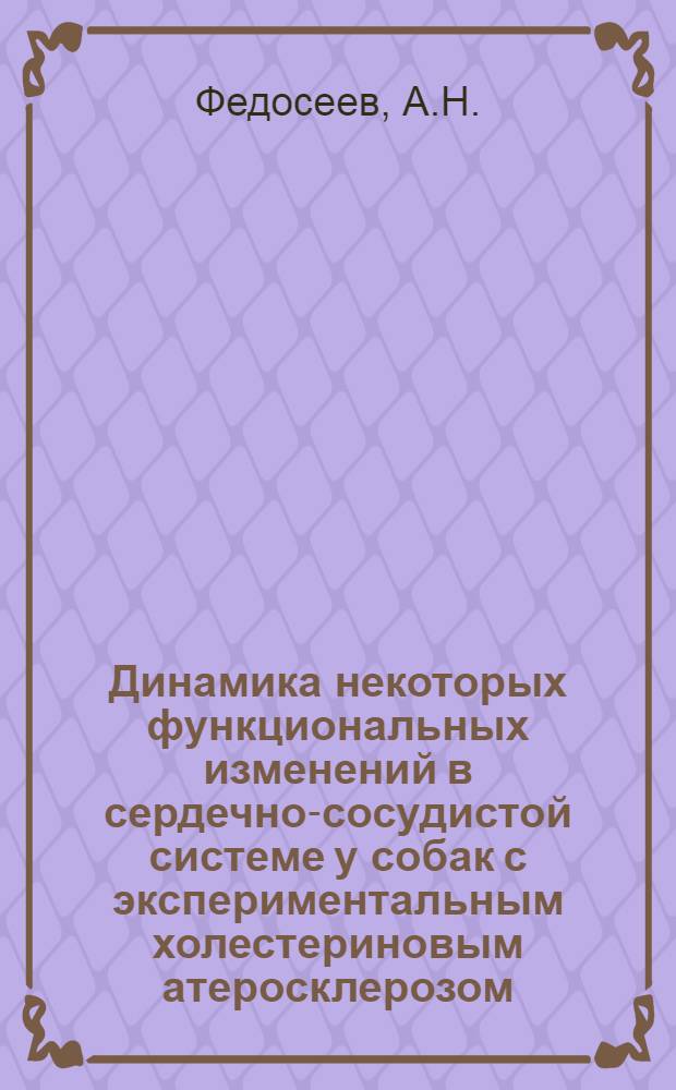 Динамика некоторых функциональных изменений в сердечно-сосудистой системе у собак с экспериментальным холестериновым атеросклерозом : Автореферат дис. на соискание степени кандидата медицинских наук
