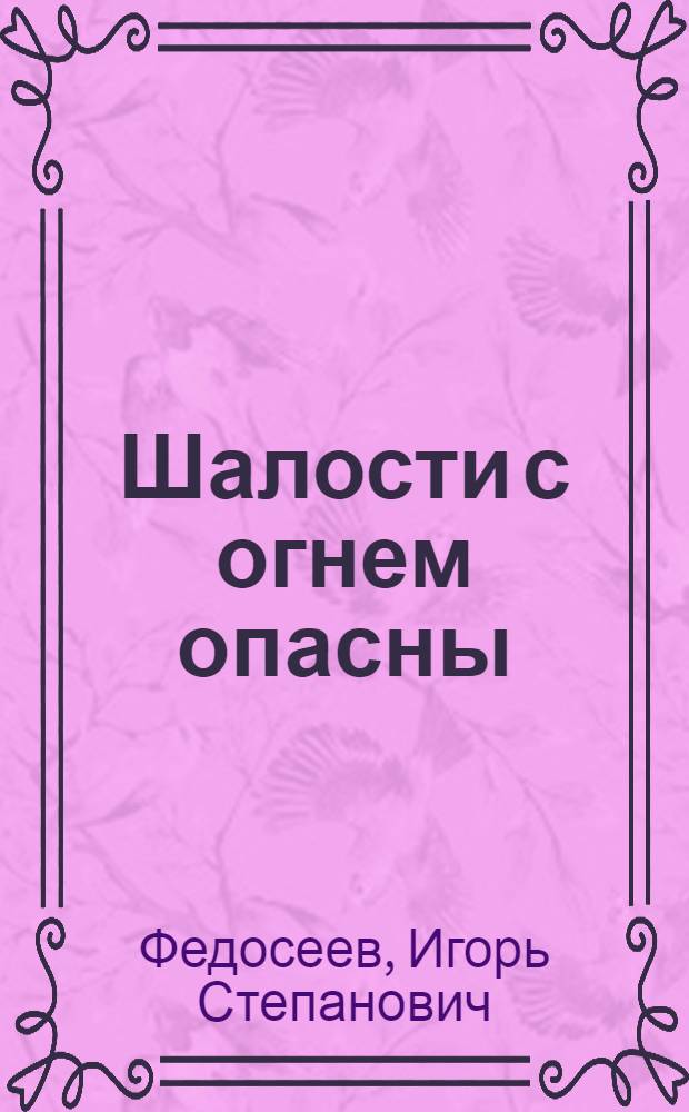 Шалости с огнем опасны : (Советы по воспитанию у детей навыков осторожного обращения с огнем)