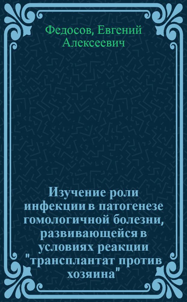 Изучение роли инфекции в патогенезе гомологичной болезни, развивающейся в условиях реакции "трансплантат против хозяина" : Автореферат дис. на соискание ученой степени кандидата медицинских наук : (096)