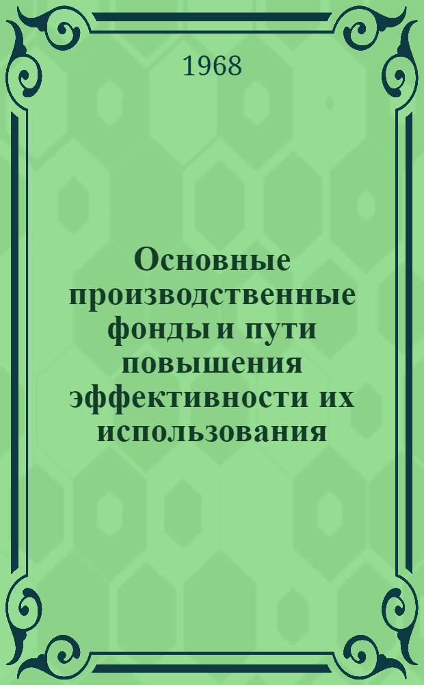 Основные производственные фонды и пути повышения эффективности их использования : (Стеногр. лекции, прочит. 2 и 4 марта 1968 г. на фак. повышения квалификации руководящих работников черной и цвет. металлургии)