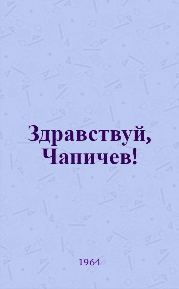 Здравствуй, Чапичев! : Повесть