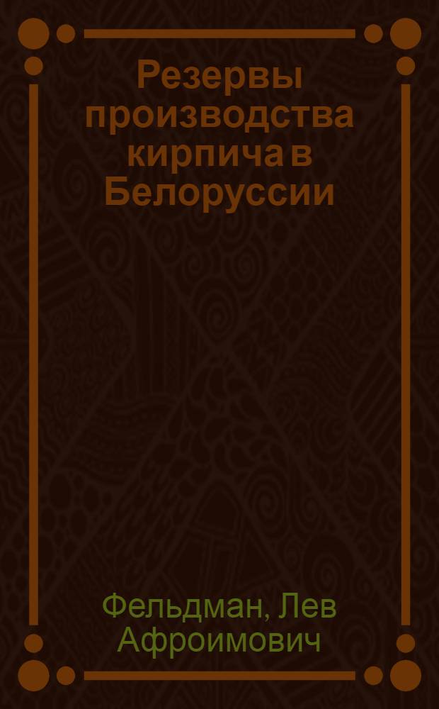 Резервы производства кирпича в Белоруссии : (Техн.-экон. анализ работы предприятий кирпичной пром-сти МПСМ БССР за 1960-1966 гг.)