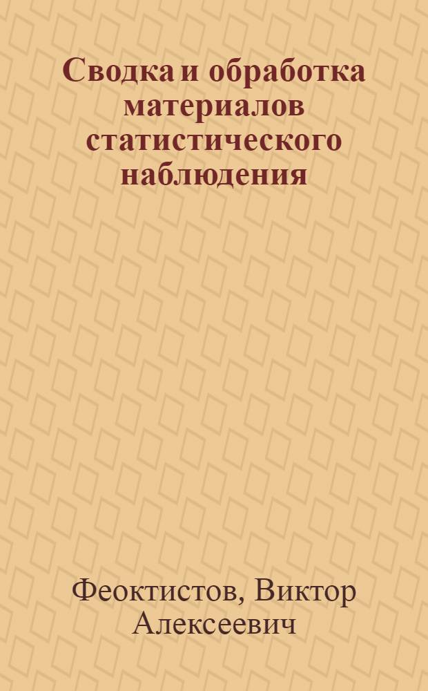 Сводка и обработка материалов статистического наблюдения : Учеб. пособие для студентов IV курса специальностей "Экономика и организация ж.-д. транспорта, экономика и организация строительства (на ж. д.)"
